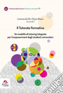 Il tutorato formativo. Un modello di tutoring integrato per l'empowerment degli studenti universitari libro di Da Re L. (cur.); Biasin C. (cur.)