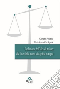 Evoluzione dell'idea di privacy alla luce della nuova disciplina europea libro di Pellerino Giovanni; Castrignanò Maria Serena