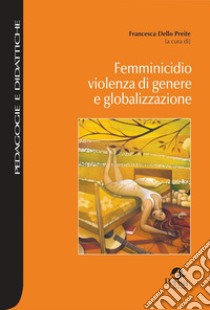 Femminicidio violenza di genere e globalizzazione libro di Dello Preite F. (cur.)