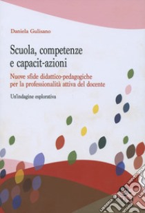 Scuola, competenze e capacit-azioni. Nuove sfide didattico-pedagogiche per la professionalità attiva del docente. Un'indagine esplorativa libro di Gulisano Daniela