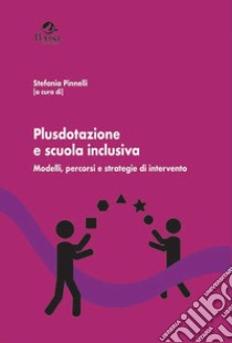 Plusdotazione e scuola inclusiva. Modelli, percorsi e strategie di intervento libro di Pinnelli S. (cur.)