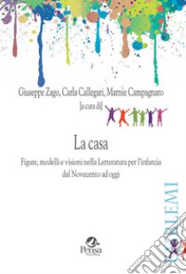 La casa. Figure, modelli e visioni nella letteratura per l'infanzia dal Novecento ad oggi libro di Zago G. (cur.); Callegari C. (cur.); Campagnaro M. (cur.)