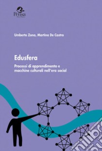 Edusfera. Processi di apprendimento e macchine culturali nell'era social libro di Zona Umberto; De Castro Martina