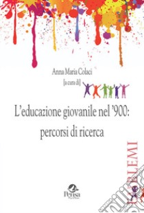 L'educazione giovanile nel '900: percorsi di ricerca libro di Colaci A. M. (cur.)