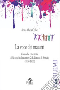 La voce dei maestri. Cronache e memorie della scuola elementare G.B. Perasso di Brindisi (1930-1935) libro di Colaci Anna Maria