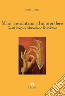 Mani che aiutano ad apprendere... Gesti, lingue, educazione linguistica libro di De Iaco Moira