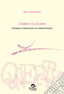 L'uomo e il pianeta. Ecologia e democrazia in Aldous Huxley libro di Fortunato Elisa