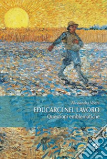 Educarci nel lavoro. Questioni emblematiche libro di Vischi Alessandra