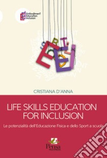 Life skills education for inclusion. Le potenzialità dell'educazione fisica e dello sport a scuola libro di D'Anna Cristiana