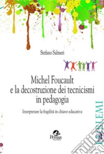 Michel Foucault e la decostruzione dei tecnicismi in pedagogia. Interpretare la fragilità in chiave educativa libro di Salmeri Stefano