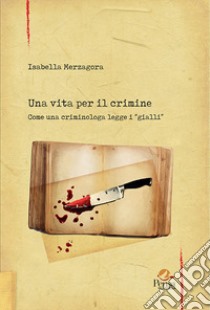 Una vita per il crimine. Come una criminologa legge i «gialli» libro di Merzagora Isabella