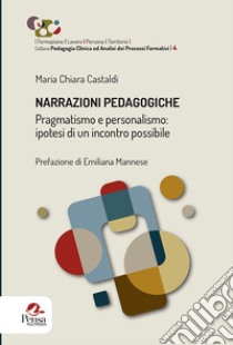 Narrazioni pedagogiche. Pragmatismo e personalismo: ipotesi di un incontro possibile libro di Castaldi Maria Chiara