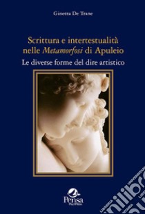 Scrittura e intertestualità nelle «Metamorfosi» di Apuleio. Le diverse forme del dire artistico libro di De Trane Ginetta