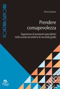 Prendere consapevolezza. Esperienze di assistenti specialistici nella scuola secondaria di secondo grado libro di Zanazzi Silvia