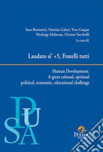 Laudato si' + 5, Fratelli tutti. Human Development. A great cultural, spiritual political, economic, educational challenge libro di Bornatici S. (cur.); Galeri P. (cur.); Gaspar Y. (cur.)