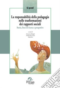 La responsabilità della pedagogia nelle trasformazioni dei rapporti sociali. Storia, linee di ricerca e prospettive libro di Polenghi S. (cur.); Cereda F. (cur.); Zini P. (cur.)