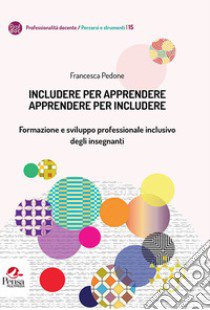 Includere per apprendere apprendere per includere. Formazione e sviluppo professionale inclusivo degli insegnanti libro di Pedone Francesca