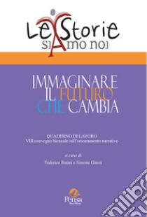 Immaginare il futuro che cambia. Quaderno di lavoro 8º convegno biennale sull'orientamento narrativo libro di Batini F. (cur.); Giusti S. (cur.)