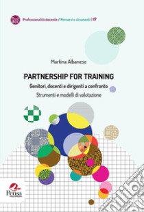 Partnership for training. Genitori, docenti e dirigenti a confronto. Strumenti e modelli di valutazione libro di Albanese Martina