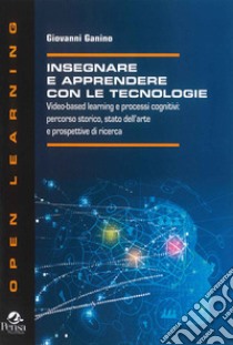 Insegnare e apprendere con le tecnologie. Video-based learning e processi cognitivi: percorso storico, stato dell'arte e prospettive di ricerca libro di Ganino Giovanni