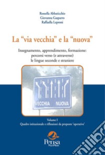 La «via vecchia» e la «nuova». Insegnamento, apprendimento, formazione: percorsi verso (e attraverso) le lingue seconde e straniere. Vol. 1: Quadro istituzionale e riflessioni da proposte «operative» libro di Abbaticchio Rossella; Gasparro Giovanna; Leproni Raffaella