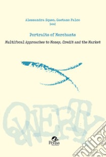 Portraits of Merchants. Multifocal Approaches to Money, Credit and the Market libro di Squeo Alessandra; Falco Gaetano