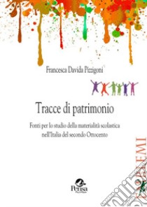 Tracce di patrimonio. Fonti per lo studio della materialità scolastica nell'Italia del secondo Ottocento libro di Pizzigoni Francesca Davida