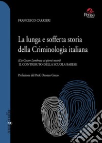 La lunga e sofferta storia della criminologia italiana. (Da Cesare Lombroso ai giorni nostri). Il contributo della scuola barese libro di Carrieri Francesco