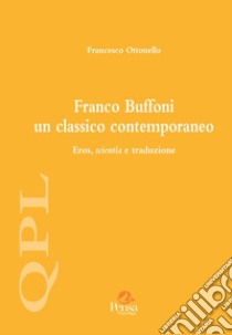 Franco Buffoni un classico contemporaneo. Eros, scientia e traduzione libro di Ottonello Francesco