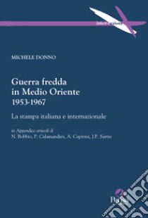 Guerra fredda in Medio Oriente 1953-1967. La stampa italiana e internazionale libro di Donno Michele