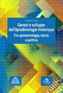 Genesi e sviluppo dell'épistémologie historique. Fra epistemologia, storia e politica libro di Ienna Gerardo