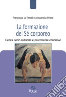 La formazione del Sé corporeo. Genesi socio-culturale e percorrenze educative libro di Lo Presti Francesco; Priore Alessandra