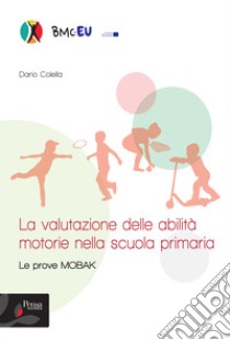 La valutazione delle abilità motorie nella scuola primaria. Le prove MOBAK libro di Colella Dario