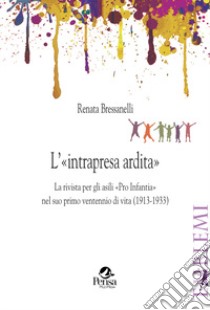 L'«intrapresa ardita». La rivista per gli asili «Pro Infantia» nel suo primo ventennio di vita (1913-1933) libro di Bressanelli Renata