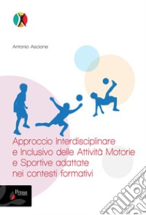 Approccio interdisciplinare e inclusivo delle attività motorie e sportive adattate nei contesti formativi libro di Ascione Antonio