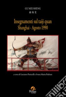 Insegnamenti sul Taiji Quan. Shanghi Agosto 1990 libro di Gu Mei Sheng; Puricelli L. (cur.); Padoan I. M. (cur.)