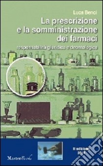 La prescrizione e la somministrazione dei farmaci. Responsabilità giuridica e deontologica libro di Benci Luca