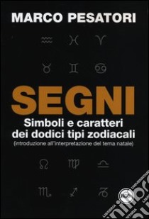 Segni. Simboli e caratteri dei dodici tipi zodiacali (introduzione all'interpretazione del tema natale) libro di Pesatori Marco