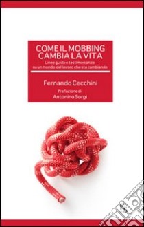 Come il mobbing cambia la vita. Linee guida e testimonianze su un mondo del lavoro che sta cambiando libro di Cecchini Fernando