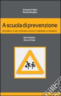 A scuola di prevenzione. Applicare il D.Lgs. 81/08 nella scuola e insegnare la sicurezza libro di Frigeri Graziano; Borgato Renata