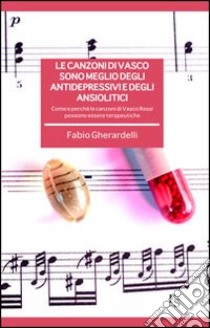 Le canzoni di Vasco sono meglio degli antidepressivi e degli ansiolitici. Come e perché le canzoni di Vasco Rossi possono essere terapeutiche libro di Gherardelli Fabio