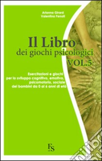 Il libro dei giochi psicologici. Vol. 5: Esercitazioni e giochi per lo sviluppo cognitivo, emotivo, psicomotorio, sociale dei bambini da 0 a 6 anni di età libro di Girard Arianna; Penati Valentina