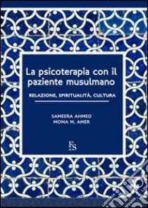 La psicoterapia con il paziente musulmano. Relazione, spiritualità, cultura. Ediz. multilingue libro di Ahmed Sameera; Amer Mona M.