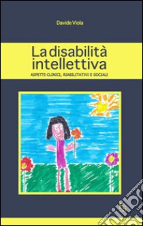 La disabilità intellettiva. Aspetti clinici, riabilitativi e sociali libro di Viola Davide