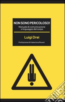 Non sono pericoloso! Manuale di comunicazione e linguaggio del corpo libro di Drei Luigi