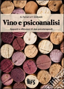 Vino e psicoanalisi. Appunti e riflessioni di due psicoterapeuti libro di Ferrari Giuseppe; Sinibaldi Fabio