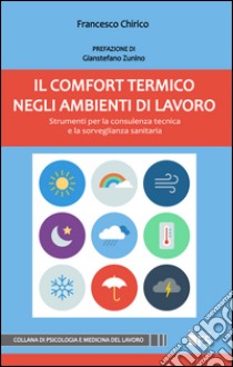 Il comfort termico negli ambienti di lavoro. Strumenti per la consulenza tecnica e la sorveglianza sanitaria libro di Chirico Francesco