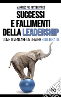 Successi e fallimenti della leadership. Come diventare un leader equilibrato. Ediz. bilingue libro di Kets de Vries Manfred