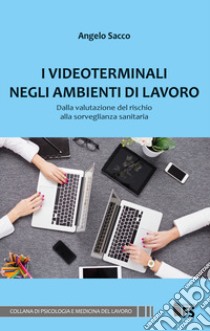 I videoterminali negli ambienti di lavoro. Dalla valutazione del rischio alla sorveglianza sanitaria libro di Sacco Angelo