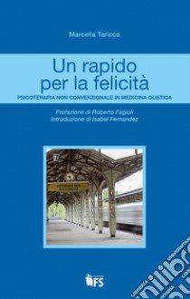 Un rapido per la felicità. Psicoterapia non convenzionale in medicina olistica libro di Taricco Marcella